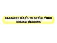 Elegant ways to style your dream wedding