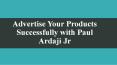 Advertise Your Products Successfully with Paul Ardaji Jr PowerPoint PPT Presentation