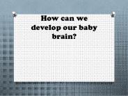 How can we develop our baby brain?