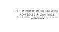 GET JAIPUR TO DELHI CAB WITH HOMECABS @ LOW PRICE PowerPoint PPT Presentation