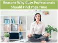 Reasons Why Busy Professionals Should Find Yoga Time PowerPoint PPT Presentation