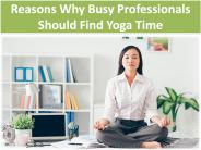 Reasons Why Busy Professionals Should Find Yoga Time