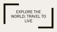 Explore the World; Travel to Live