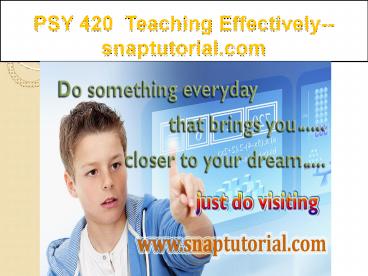 PSY 420  Teaching Effectively--snaptutorial.com