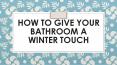 How to Give Your Bathroom a Winter Touch PowerPoint PPT Presentation