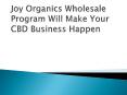 Joy Organics Wholesale Program Will Make Your CBD Business Happen PowerPoint PPT Presentation
