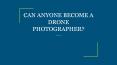 CAN ANYONE BECOME A DRONE PHOTOGRAPHER? PowerPoint PPT Presentation