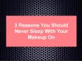 3 Reasons You Should Never Sleep With Your Makeup On PowerPoint PPT Presentation