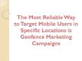 The Most Reliable Way to Target Mobile Users in Specific Locations is Geofence Marketing Campaigns PowerPoint PPT Presentation