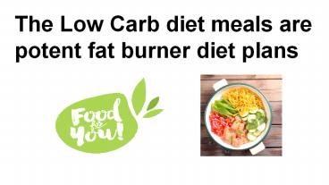 The Low Carb diet meals are potent fat burner diet plans