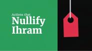 Actions that can Nullify the state of Ihram
