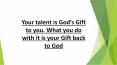 Your talent is God’s Gift to you. What you do with it is your Gift back to God PowerPoint PPT Presentation