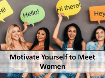 Motivate Yourself to Meet Women