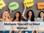Motivate Yourself to Meet Women