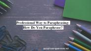 Professional Way to Paraphrasing: How Do You Paraphrase?