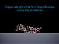 Supper sale 75% off at Posh Puppy Boutique luxury dog accessories PowerPoint PPT Presentation