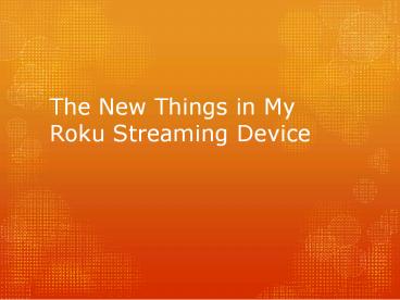 The new things in My Roku streaming device