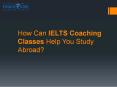How Can IELTS Coaching Classes Help You To Study Abroad? PowerPoint PPT Presentation