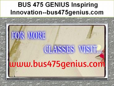 BUS 475 GENIUS Inspiring Innovation--bus475genius.com