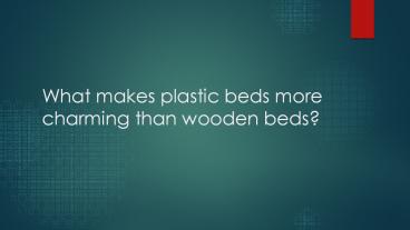 What makes plastic beds more charming than wooden?