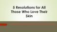 5 Resolutions for All Those Who Love Their Skin PowerPoint PPT Presentation