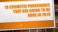 10 Cosmetic Procedures that are going to be Huge in 2019 PowerPoint PPT Presentation