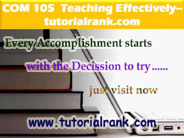 COM 105  Teaching Effectively--tutorialrank.com