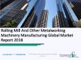 Rolling Mill And Other Metalworking Machinery Manufacturing Global Market Report 2018 PowerPoint PPT Presentation