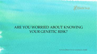 ARE YOU WORRIED ABOUT KNOWING YOUR GENETIC RISK?