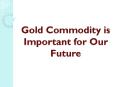 Gold commodity is Important for Our Future PowerPoint PPT Presentation