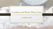 Fortified Atta and Whole Wheat Atta