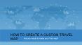 HOW TO CREATE A CUSTOM TRAVEL MAP