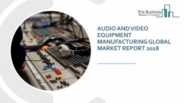 Audio And Video Equipment Manufacturing Global Market Report 2018