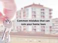 Common mistakes that can ruin your home loan PowerPoint PPT Presentation