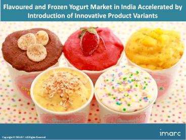 Flavoured Frozen And Yogurt Market In India Market: Industry Growth, Trends, Region, Opportunity and Forecast 2018-2023