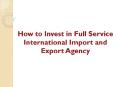 How to Invest in Full Service International Import and Export Agency PowerPoint PPT Presentation