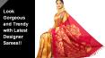 Look Gorgeous and Trendy with Latest Designer Sarees!!
