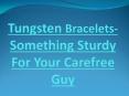 Tungsten Bracelets- Something Sturdy For Your Carefree Guy PowerPoint PPT Presentation