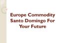 Europe Commodity Santo Domingo For Your Future PowerPoint PPT Presentation