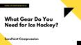 What gear do you need for ice hockey? | ZeroPoint Compression, Inc PowerPoint PPT Presentation