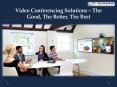 Video Conferencing Solutions — The Good, The Better, The Best PowerPoint PPT Presentation