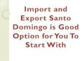 Import and Export Santo Domingo is Good Option for You To Start With PowerPoint PPT Presentation