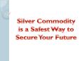 Silver commodity is a Safest Way to Secure Your Future PowerPoint PPT Presentation