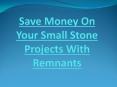 Save Money On Your Small Stone Projects With Remnants PowerPoint PPT Presentation