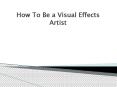 How to be a Visual Effects Artist PowerPoint PPT Presentation