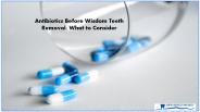 Antibiotics Before Wisdom Teeth Removal What to Consider
