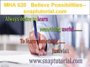 MHA 620   Believe Possibilities--snaptutorial.com