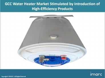 GCC Water Heater Market Report Overview 2018: Trends, Growth, Share, Size, Region, And Forecast 2023