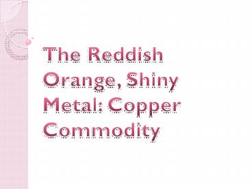 The Reddish Orange, Shiny Metal: Copper commodity