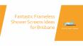 Fantastic Frameless Shower Screens Ideas For Brisbane PowerPoint PPT Presentation